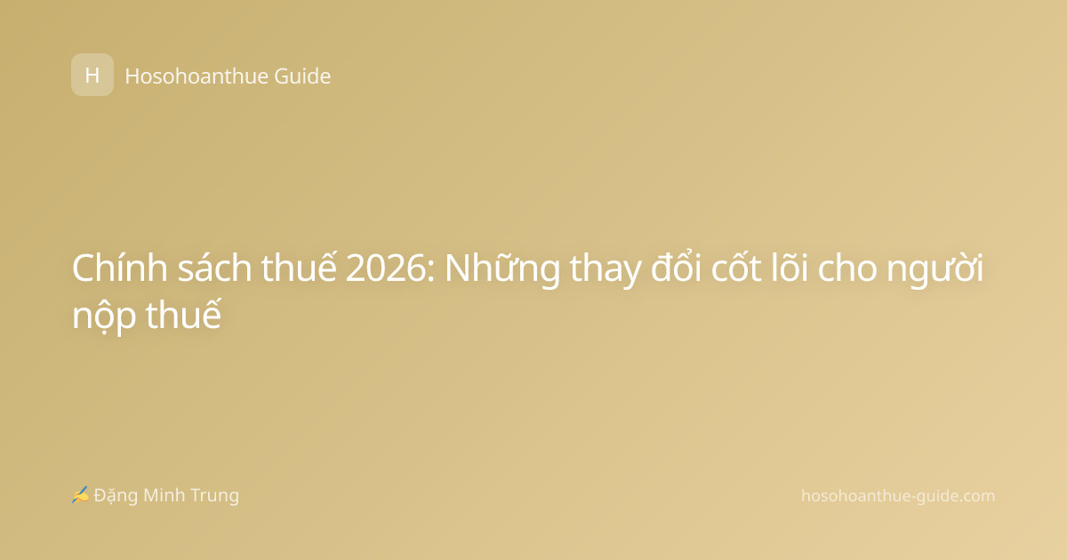 Chính sách thuế 2026: Những thay đổi cốt lõi cho người nộp thuế