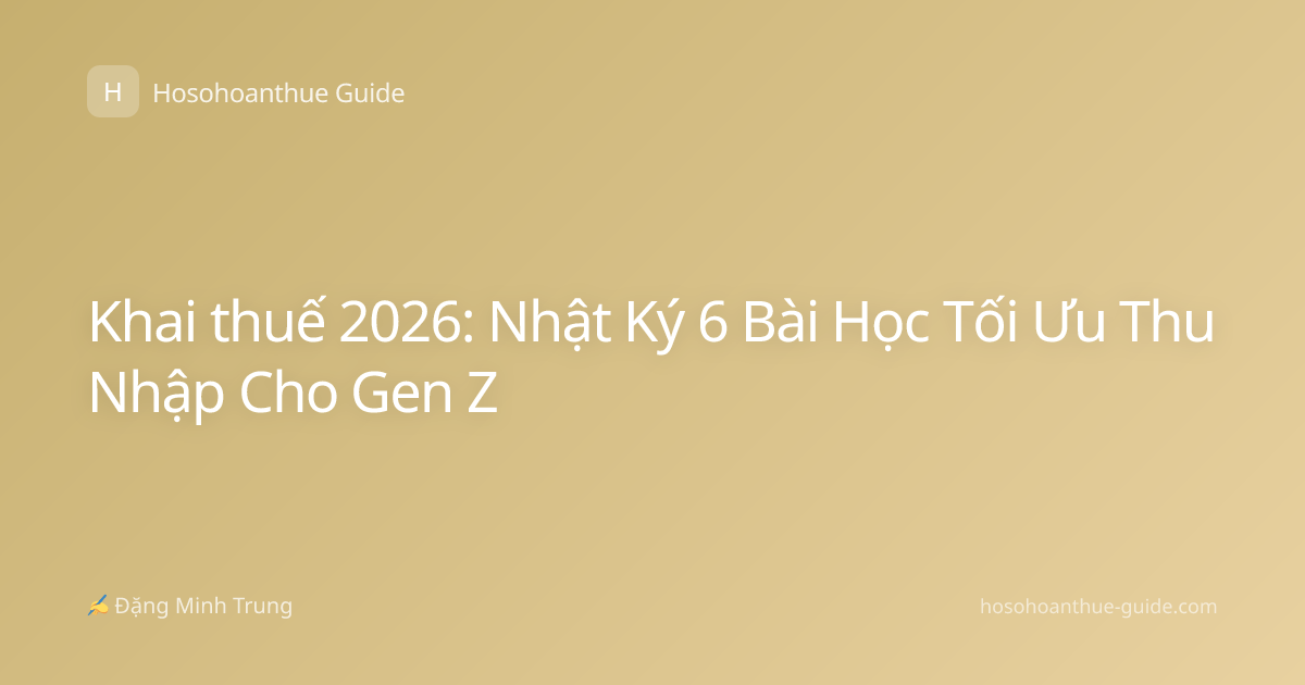 Khai thuế 2026: Nhật Ký 6 Bài Học Tối Ưu Thu Nhập Cho Gen Z