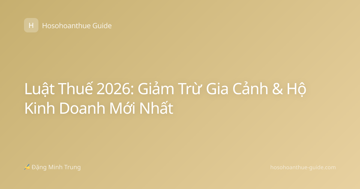 Luật Thuế 2026: Giảm Trừ Gia Cảnh & Hộ Kinh Doanh Mới Nhất