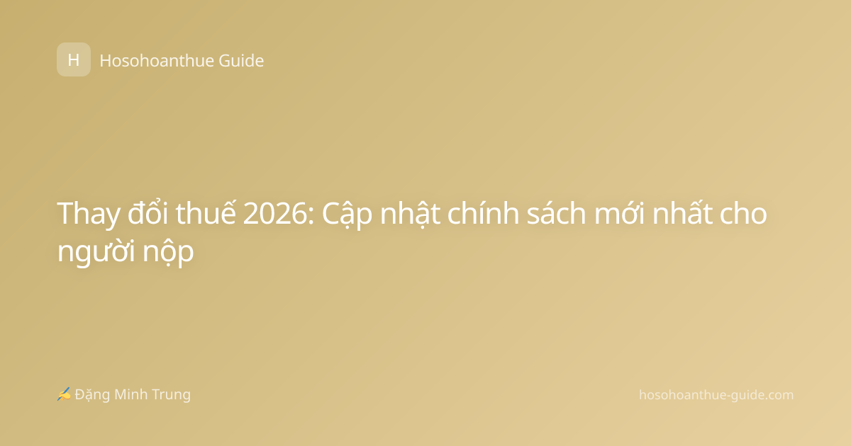 Thay đổi thuế 2026: Cập nhật chính sách mới nhất cho người nộp