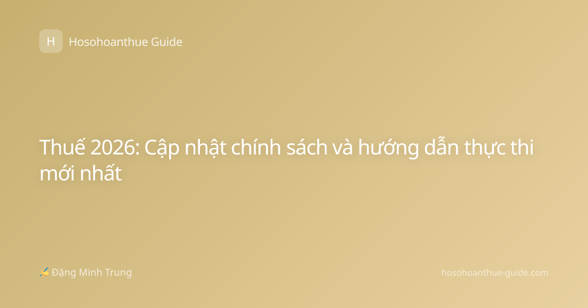 Thuế 2026: Cập nhật chính sách và hướng dẫn thực thi mới nhất