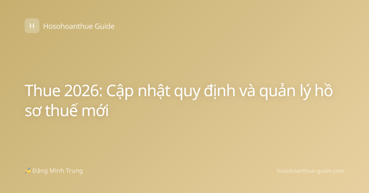 Thue 2026: Cập nhật quy định và quản lý hồ sơ thuế mới