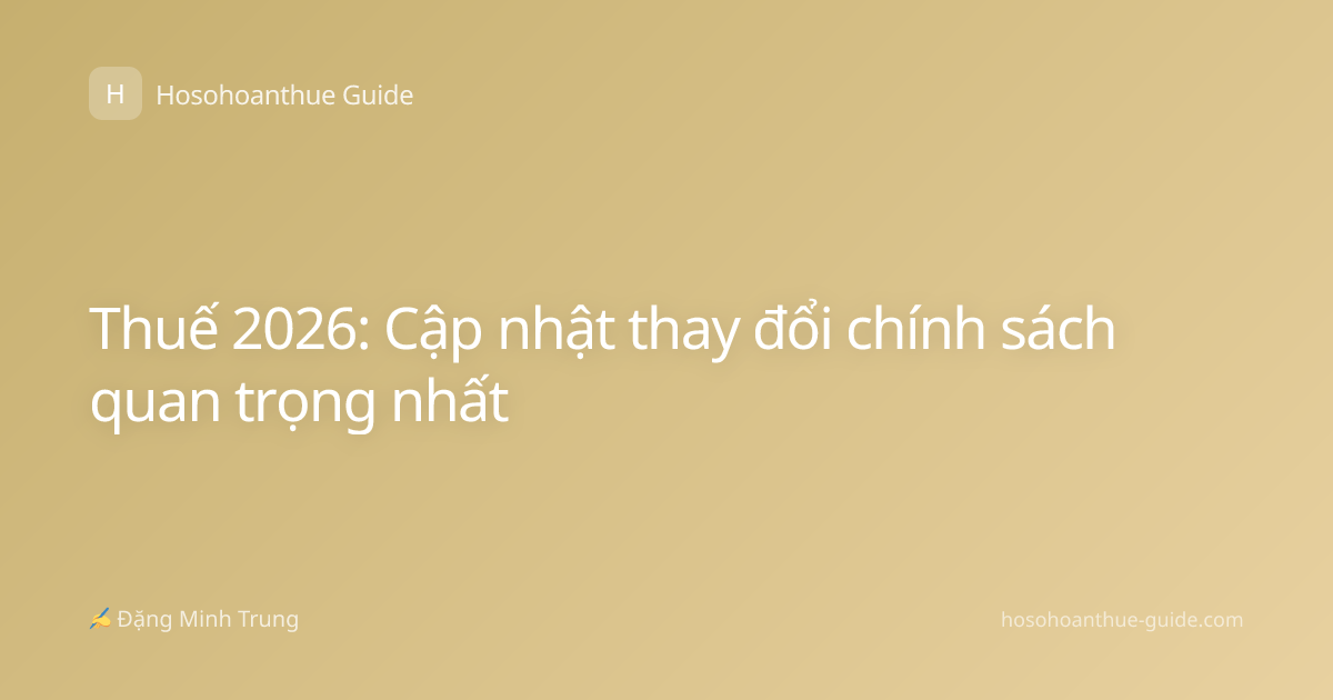 Thuế 2026: Cập nhật thay đổi chính sách quan trọng nhất