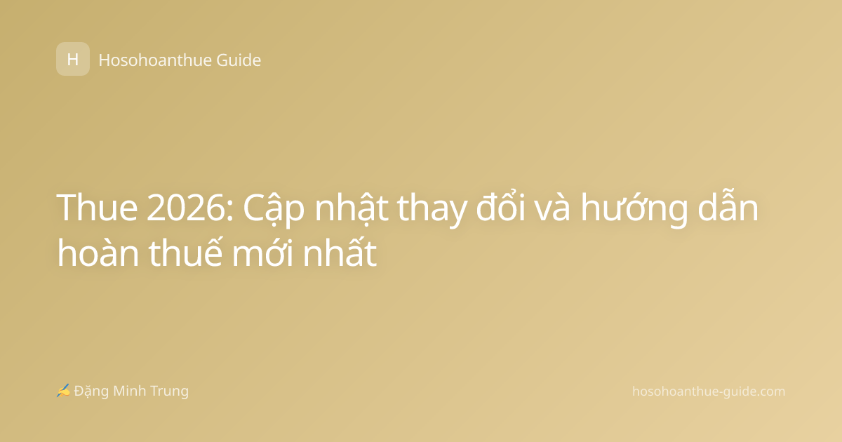Thue 2026: Cập nhật thay đổi và hướng dẫn hoàn thuế mới nhất