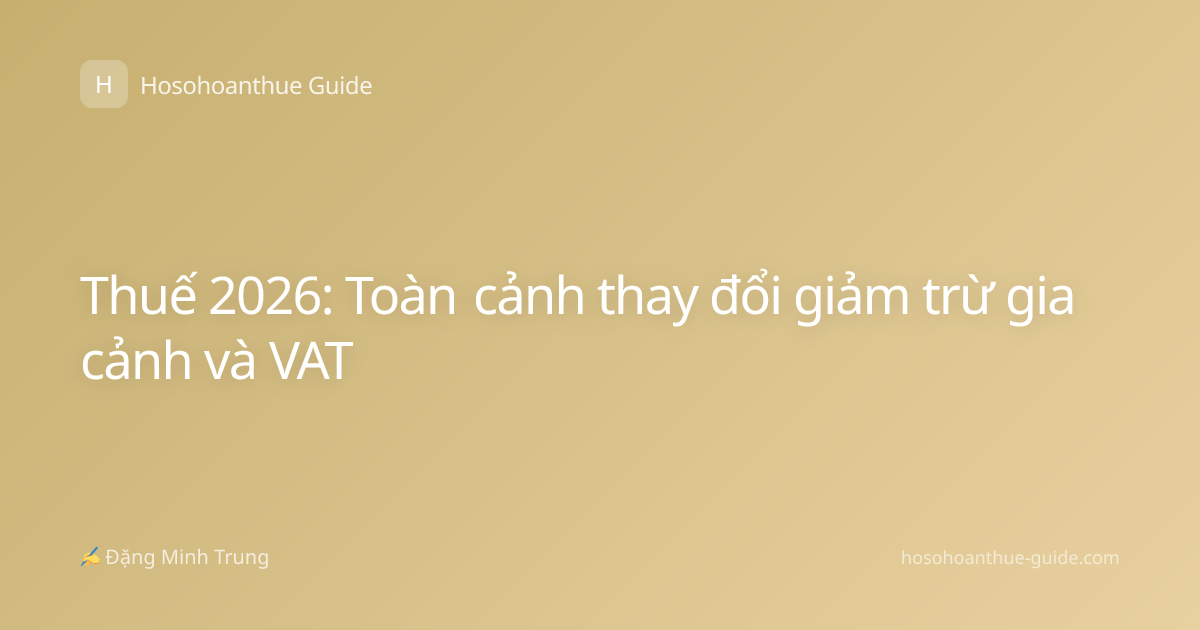 Thuế 2026: Toàn cảnh thay đổi giảm trừ gia cảnh và VAT