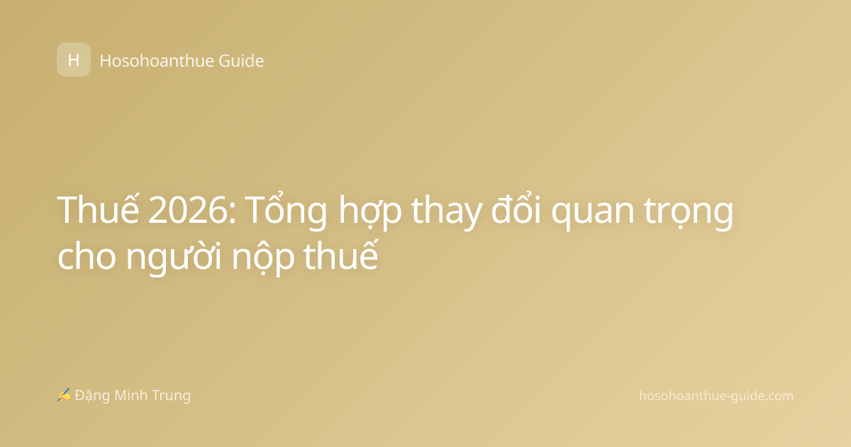 Thuế 2026: Tổng hợp thay đổi quan trọng cho người nộp thuế