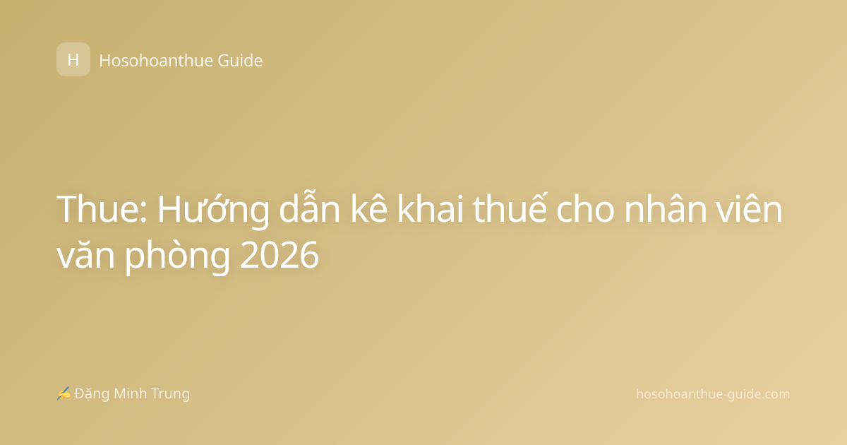Thue: Hướng dẫn kê khai thuế cho nhân viên văn phòng 2026