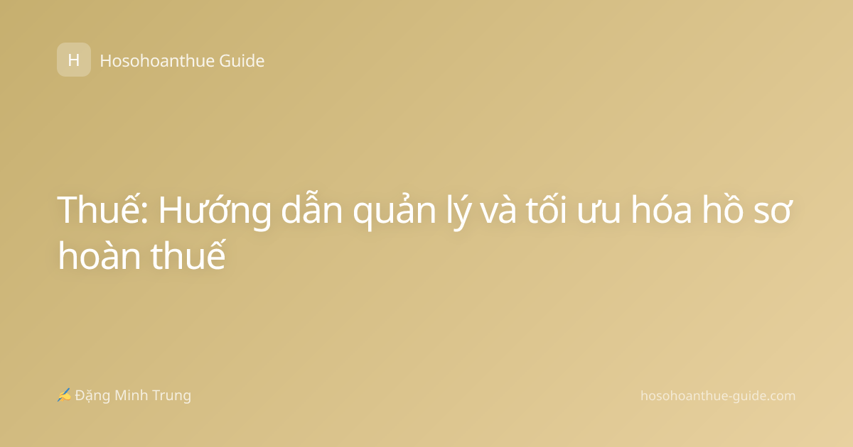 Thuế: Hướng dẫn quản lý và tối ưu hóa hồ sơ hoàn thuế