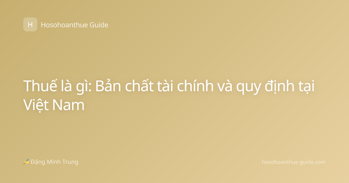 Thuế là gì: Bản chất tài chính và quy định tại Việt Nam