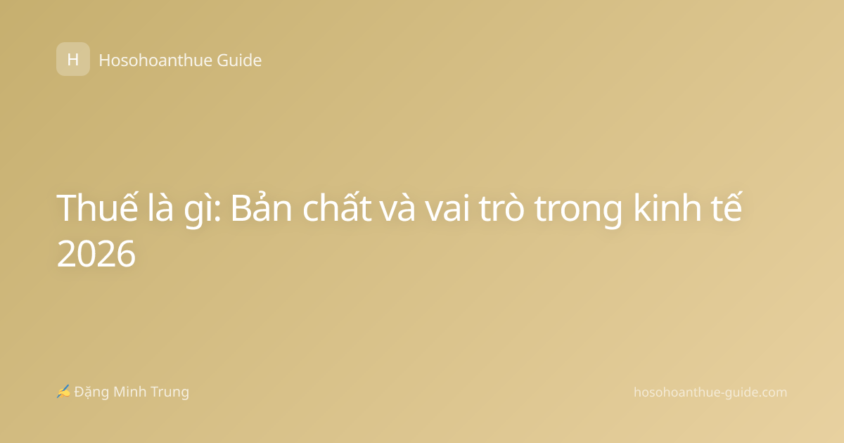 Thuế là gì: Bản chất và vai trò trong kinh tế 2026