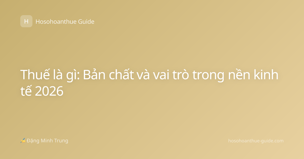 Thuế là gì: Bản chất và vai trò trong nền kinh tế 2026