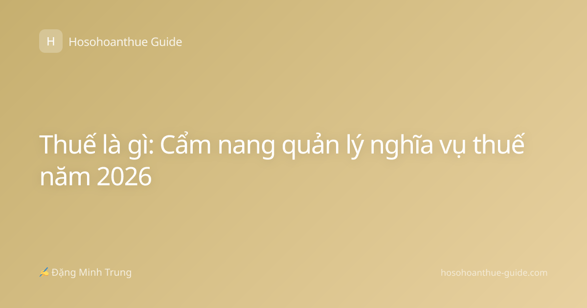 Thuế là gì: Cẩm nang quản lý nghĩa vụ thuế năm 2026