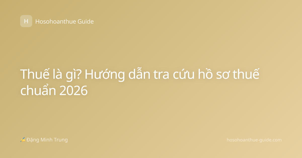 Thuế là gì? Hướng dẫn tra cứu hồ sơ thuế chuẩn 2026