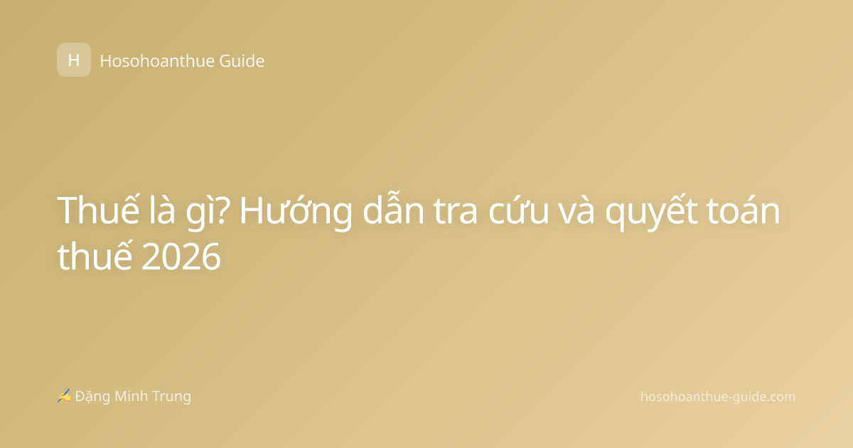 Thuế là gì? Hướng dẫn tra cứu và quyết toán thuế 2026