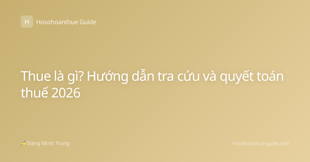 Thue là gì? Hướng dẫn tra cứu và quyết toán thuế 2026