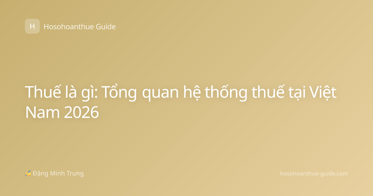 Thuế là gì: Tổng quan hệ thống thuế tại Việt Nam 2026