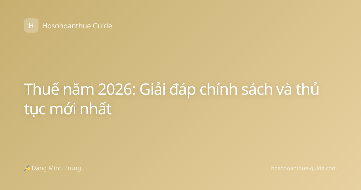Thuế năm 2026: Giải đáp chính sách và thủ tục mới nhất