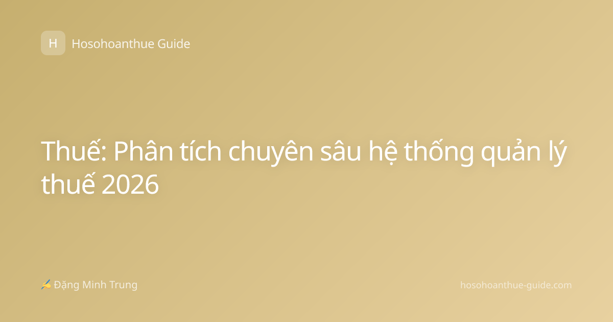 Thuế: Phân tích chuyên sâu hệ thống quản lý thuế 2026