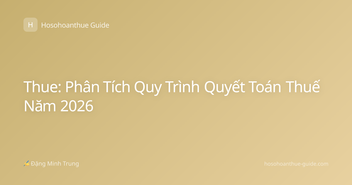 Thue: Phân Tích Quy Trình Quyết Toán Thuế Năm 2026