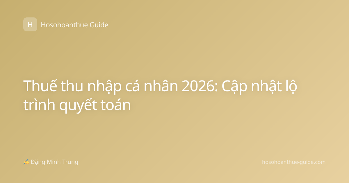 Thuế thu nhập cá nhân 2026: Cập nhật lộ trình quyết toán