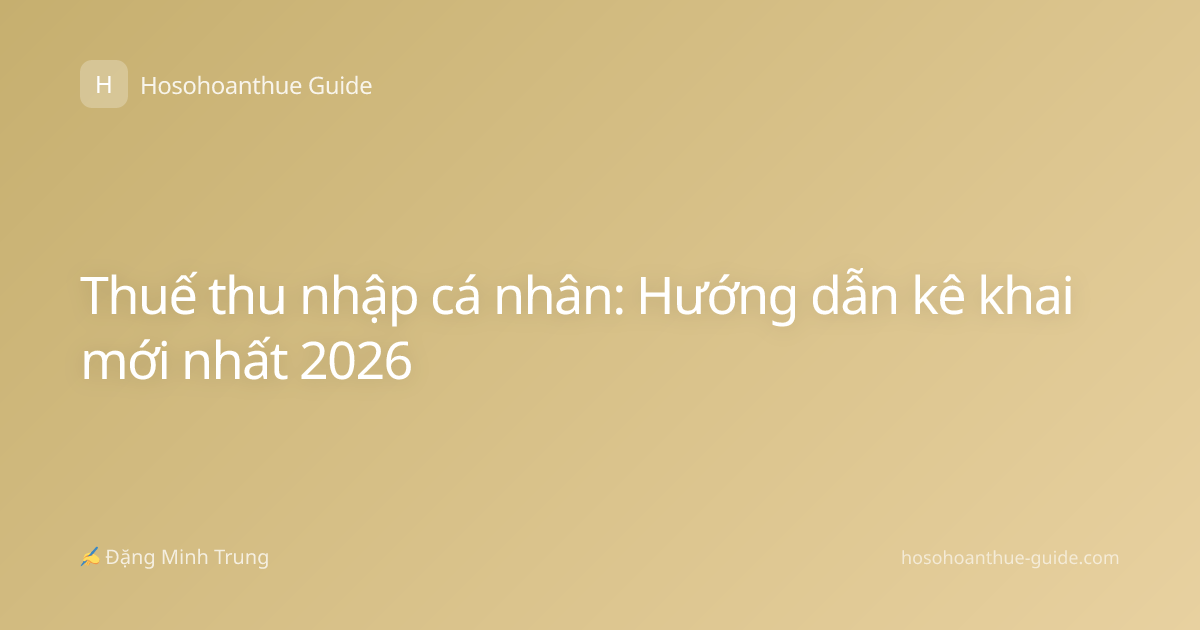 Thuế thu nhập cá nhân: Hướng dẫn kê khai mới nhất 2026