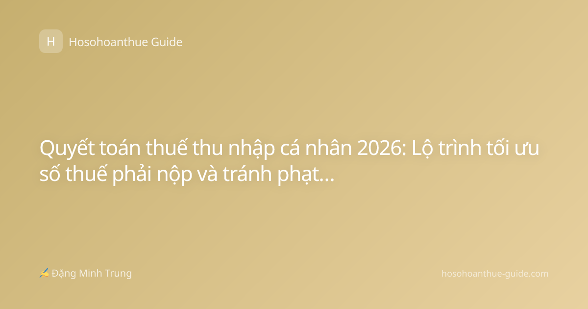 Quyết toán thuế thu nhập cá nhân 2026: Lộ trình tối ưu số thuế phải nộp và tránh phạt hành chính