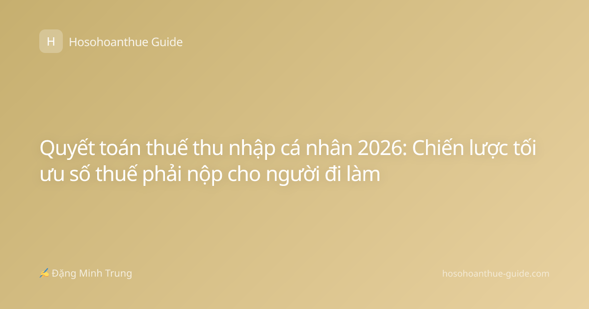 Quyết toán thuế thu nhập cá nhân 2026: Chiến lược tối ưu số thuế phải nộp cho người đi làm