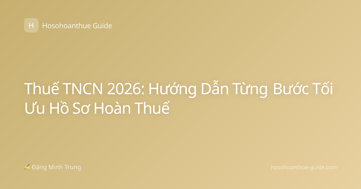 Thuế TNCN 2026: Hướng Dẫn Từng Bước Tối Ưu Hồ Sơ Hoàn Thuế