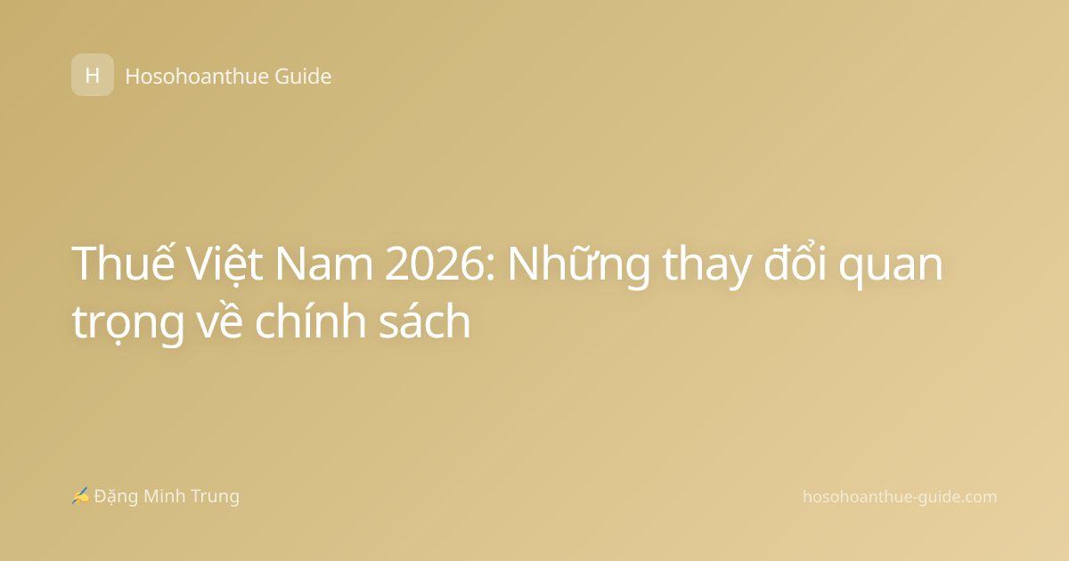 Thuế Việt Nam 2026: Những thay đổi quan trọng về chính sách