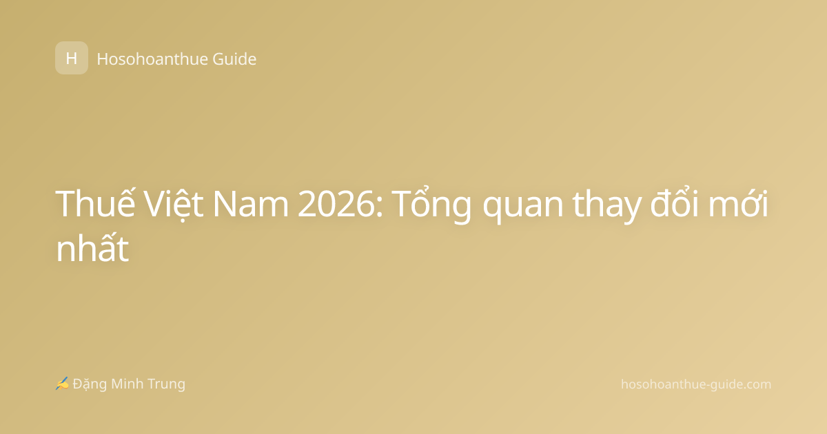 Thuế Việt Nam 2026: Tổng quan thay đổi mới nhất
